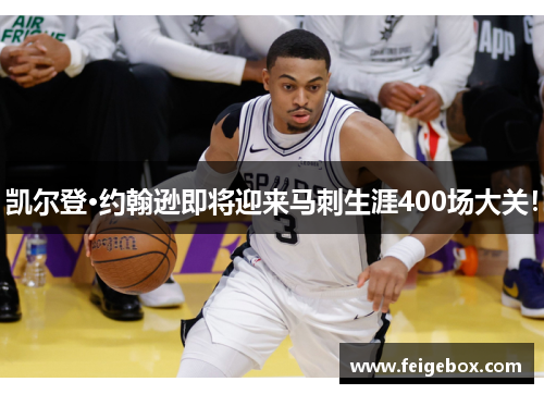 凯尔登·约翰逊即将迎来马刺生涯400场大关！