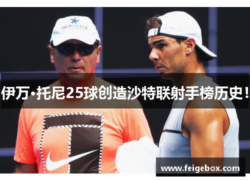 伊万·托尼25球创造沙特联射手榜历史！